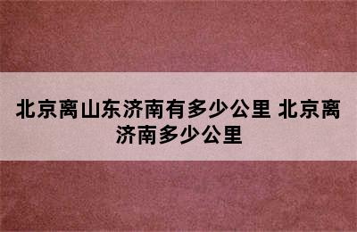 北京离山东济南有多少公里 北京离济南多少公里